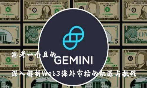 思考一个且的

深入解析Web3海外市场的机遇与挑战