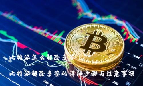 比特派怎么解除多签

比特派解除多签的详细步骤与注意事项