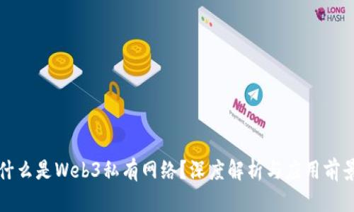 什么是Web3私有网络？深度解析与应用前景