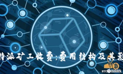 了解B特派矿工收费：费用结构及其影响因素