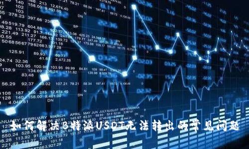 如何解决B特派USDT无法转出的常见问题