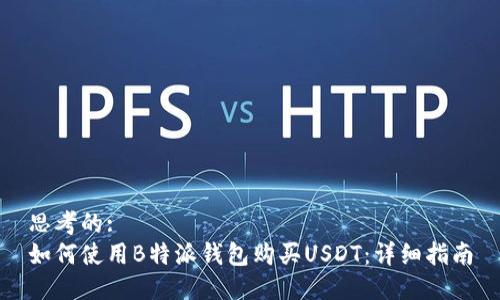 思考的:
如何使用B特派钱包购买USDT：详细指南