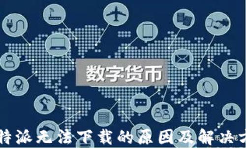 
比特派无法下载的原因及解决方法