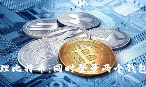 如何安全管理比特币：同时登录两个钱包的最佳实践