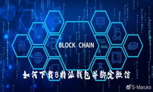 如何下载B特派钱包并绑定微信