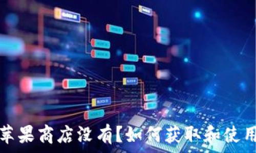   
比特派钱包苹果商店没有？如何获取和使用比特派钱包