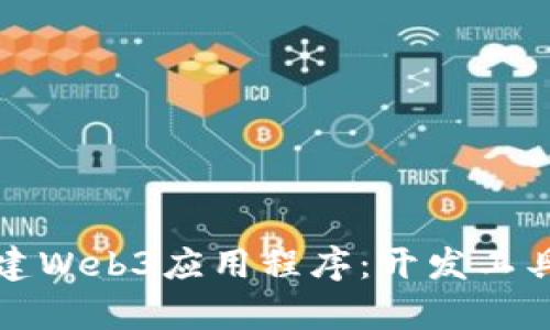 如何有效构建Web3应用程序：开发工具与平台指南