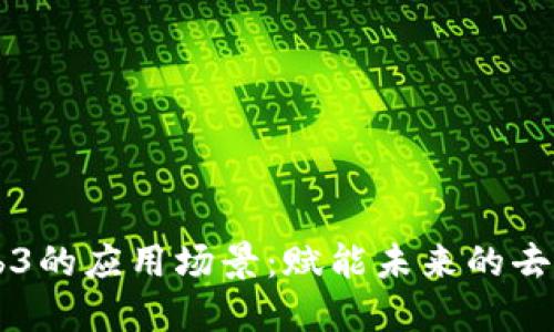 深入探讨Web3的应用场景：赋能未来的去中心化互联网