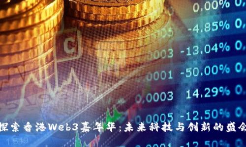 探索香港Web3嘉年华：未来科技与创新的盛会