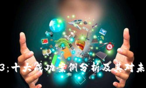 探索Web3：十大成功案例分析及其对未来的影响