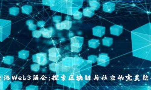 香港Web3酒会：探索区块链与社交的完美结合