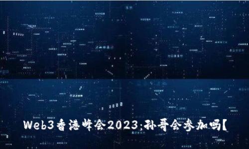 Web3香港峰会2023：孙哥会参加吗？