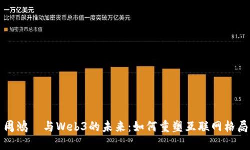 周鸿祎与Web3的未来：如何重塑互联网格局