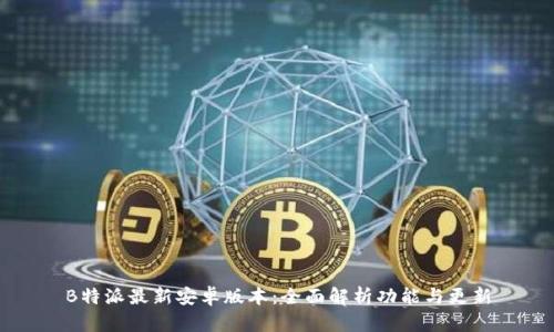 B特派最新安卓版本：全面解析功能与更新