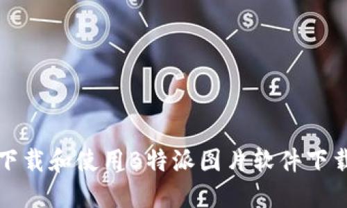 如何下载和使用B特派图片软件下载教程