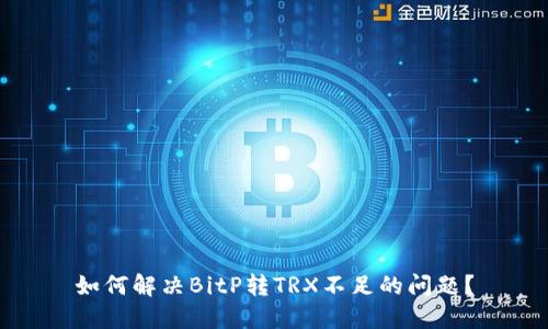 如何解决BitP转TRX不足的问题？