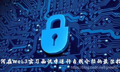 如何在Web3实习面试中进行自我介绍的最佳指南