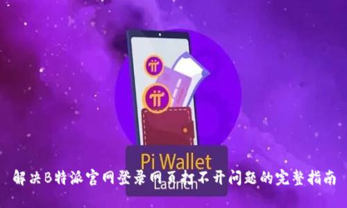 解决B特派官网登录网页打不开问题的完整指南