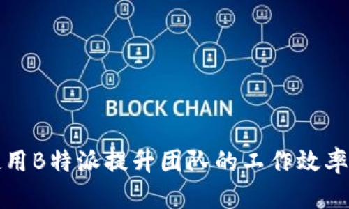 如何使用B特派提升团队的工作效率与协作