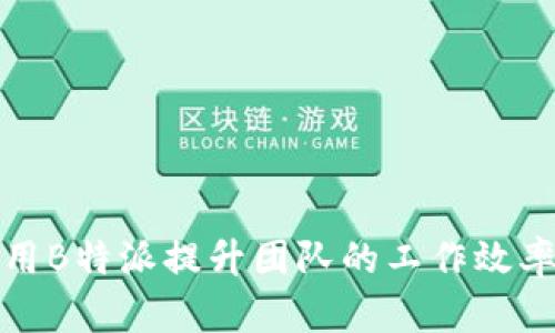 如何使用B特派提升团队的工作效率与协作