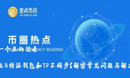 思考一个且的优质

为什么B特派钱包和TP不同步？解密常见问题与解决方法
