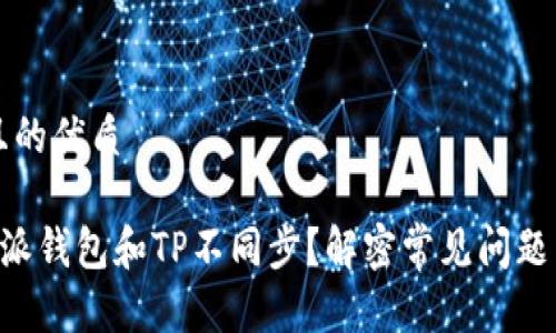 思考一个且的优质

为什么B特派钱包和TP不同步？解密常见问题与解决方法