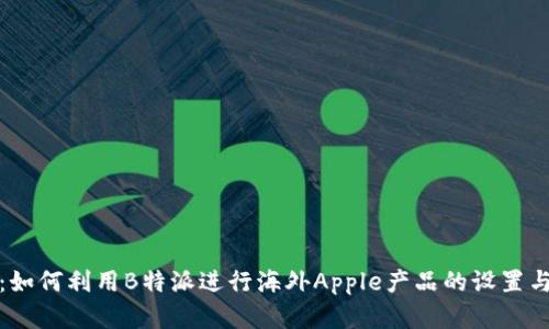 全面解析：如何利用B特派进行海外Apple产品的设置与使用教程