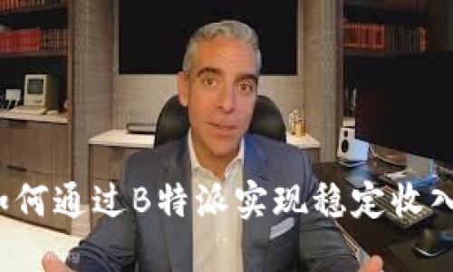 如何通过B特派实现稳定收入？