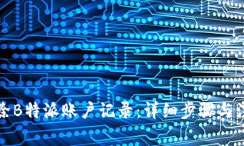 如何删除B特派账户记录：详细步骤与注意事项