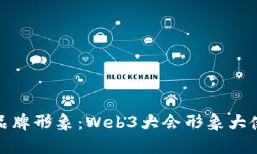 如何提升您的品牌形象：Web3大会形象大使的角色与影响