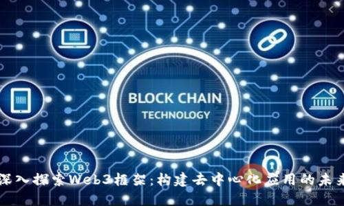 深入探索Web3框架：构建去中心化应用的未来