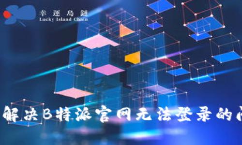 如何解决B特派官网无法登录的问题？