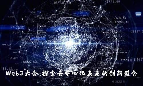 Web3大会：探索去中心化未来的创新盛会