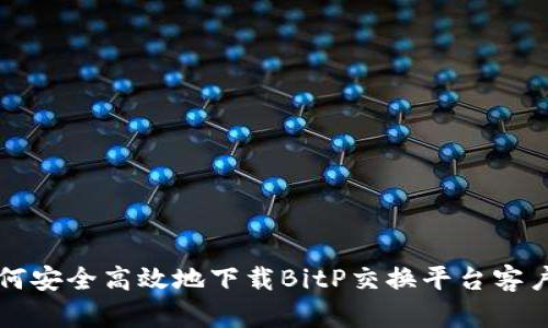 如何安全高效地下载BitP交换平台客户端