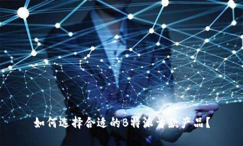 如何选择合适的B特派首款产品？