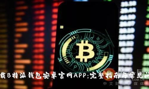 如何下载B特派钱包安卓官网APP：完整指南与常见问题解答