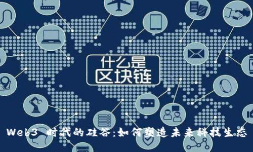 Web3 时代的硅谷：如何塑造未来科技生态