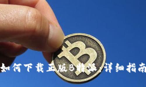 如何下载正版B特派：详细指南