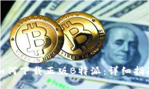 如何下载正版B特派：详细指南