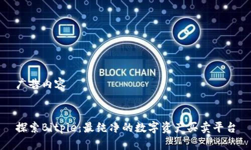 广告内容


探索Bitpie：最纯净的数字资产买卖平台