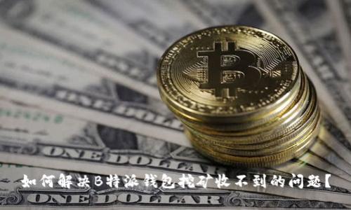如何解决B特派钱包挖矿收不到的问题？