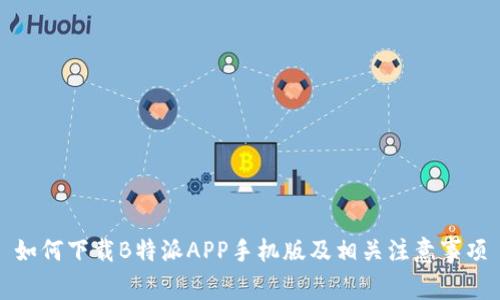 如何下载B特派APP手机版及相关注意事项