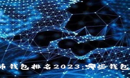 国内比特币钱包排名2023：哪些钱包值得信赖？