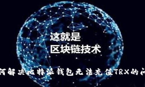 如何解决比特派钱包无法充值TRX的问题
