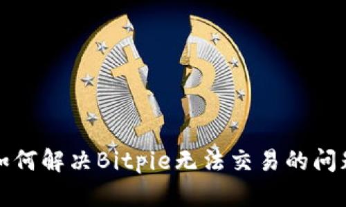 如何解决Bitpie无法交易的问题
