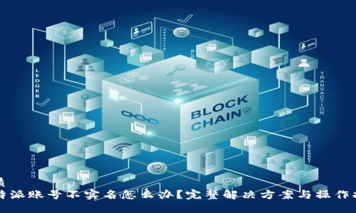 优质
比特派账号不实名怎么办？完整解决方案与操作指南