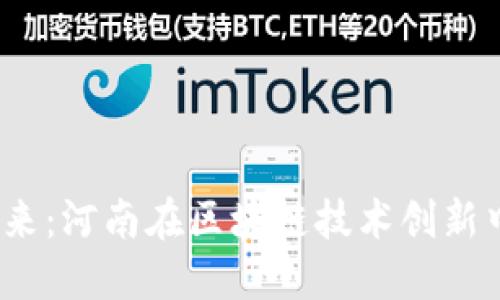 探索Web3的未来：河南在区块链技术创新中的机遇与挑战