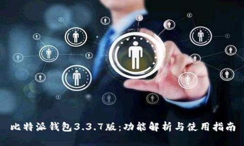 比特派钱包3.3.7版：功能解析与使用指南
