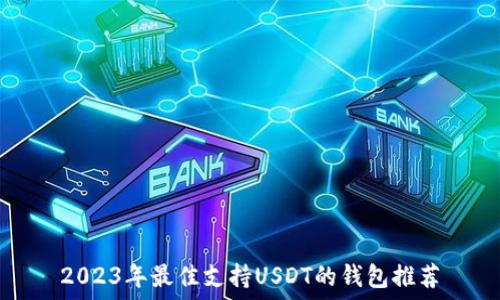   
2023年最佳支持USDT的钱包推荐