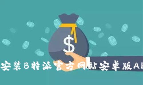 如何下载和安装B特派官方网站安卓版APP：完整指南